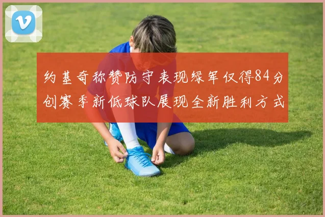 约基奇称赞防守表现绿军仅得84分创赛季新低球队展现全新胜利方式
