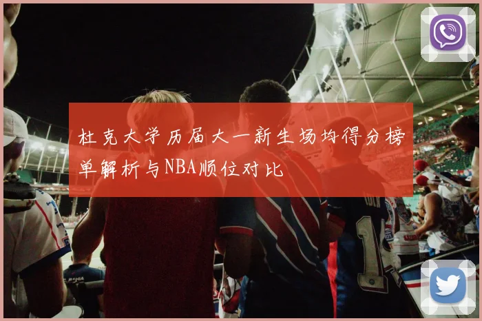 杜克大学历届大一新生场均得分榜单解析与NBA顺位对比