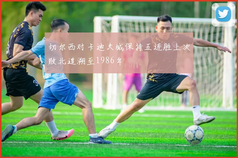 切尔西对卡迪夫城保持五连胜上次败北追溯至1986年