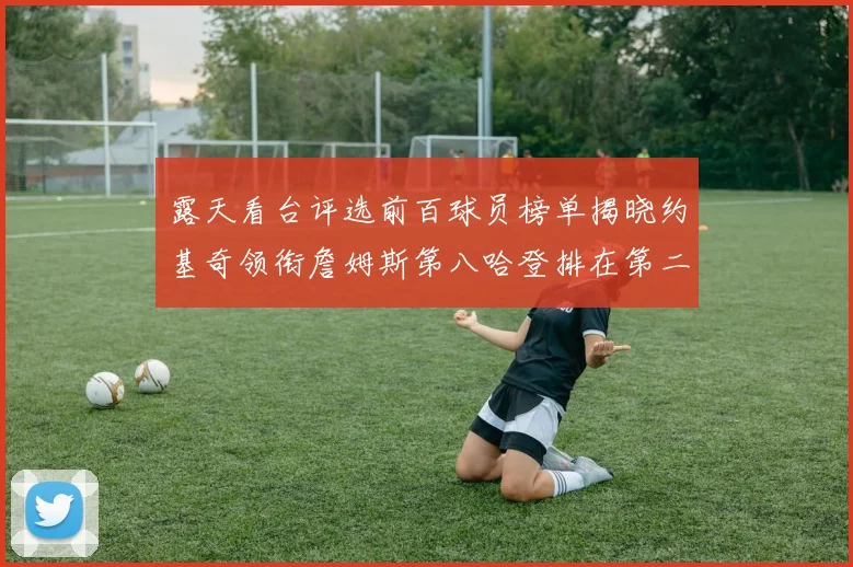 露天看台评选前百球员榜单揭晓约基奇领衔詹姆斯第八哈登排在第二十四位