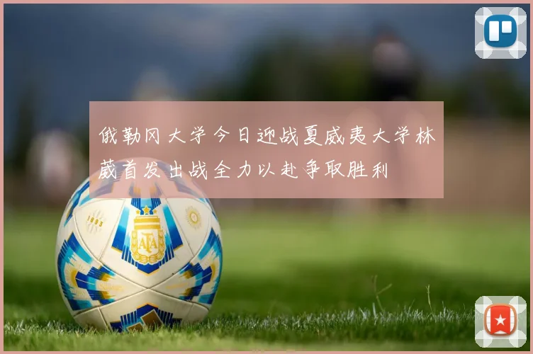 俄勒冈大学今日迎战夏威夷大学林葳首发出战全力以赴争取胜利