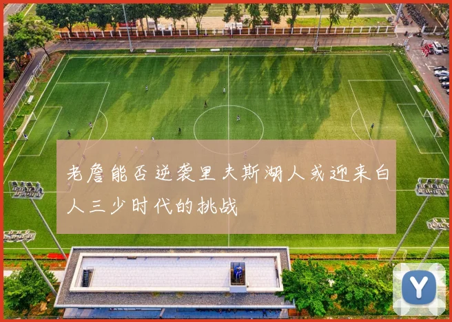老詹能否逆袭里夫斯湖人或迎来白人三少时代的挑战