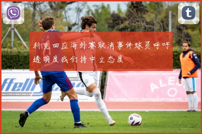 科克回应海外赛取消事件球员呼吁透明度我们持中立态度