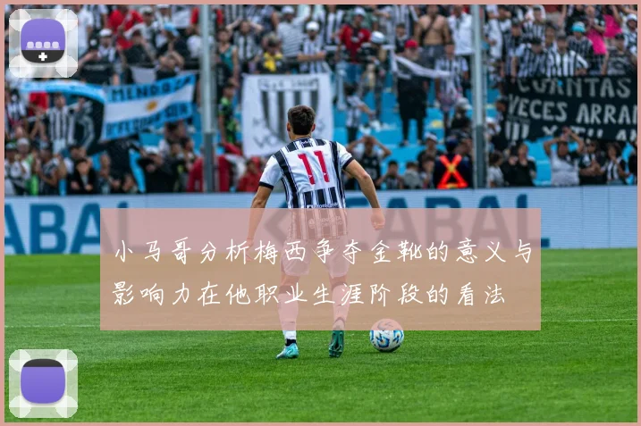 小马哥分析梅西争夺金靴的意义与影响力在他职业生涯阶段的看法