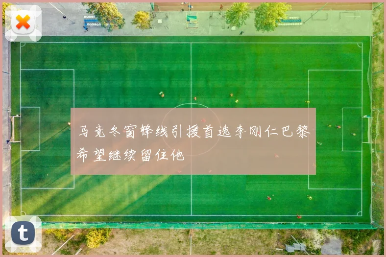 马竞冬窗锋线引援首选李刚仁巴黎希望继续留住他