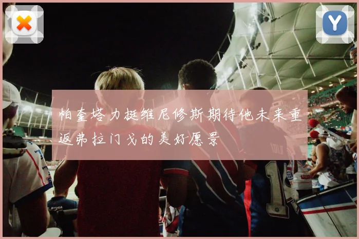 帕奎塔力挺维尼修斯期待他未来重返弗拉门戈的美好愿景