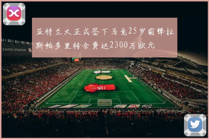 亚特兰大正式签下马竞25岁前锋拉斯帕多里转会费达2300万欧元