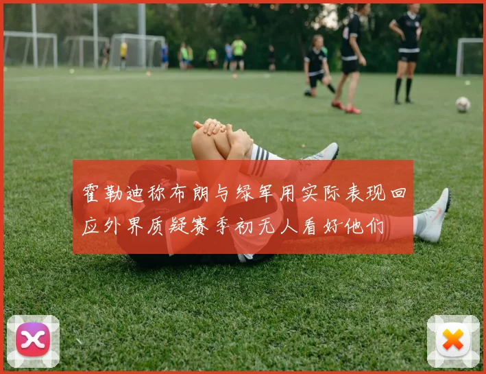 霍勒迪称布朗与绿军用实际表现回应外界质疑赛季初无人看好他们
